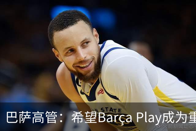 巴萨高管：希望Barça Play成为重要收入来源，加强和球迷联系