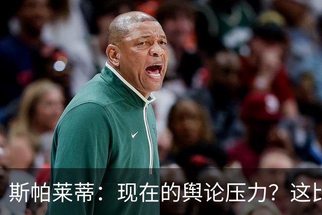 斯帕莱蒂：现在的舆论压力？这比我10岁养家糊口的压力小多了