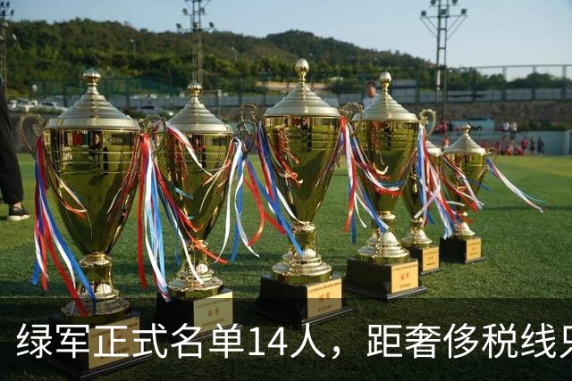 绿军正式名单14人，距奢侈税线只剩170万空间