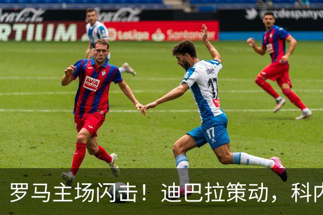 罗马主场闪击！迪巴拉策动，科内第5分钟攻破国米大门