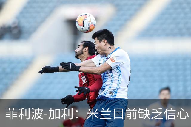 菲利波-加利：米兰目前缺乏信心，阿莫林的策略尚未奏效