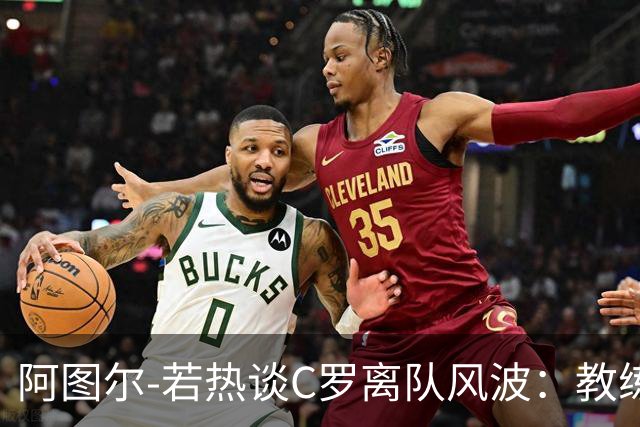 阿图尔-若热谈C罗离队风波：教练不可能让所有人都满意，但要保持公正