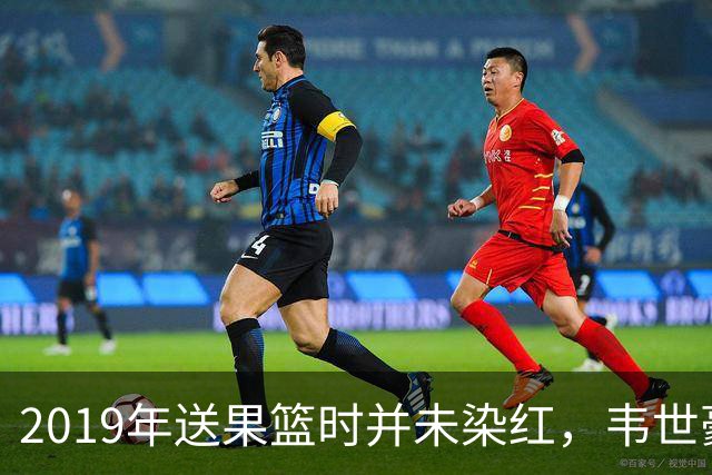2019年送果篮时并未染红，韦世豪国家队生涯首次吃到红牌